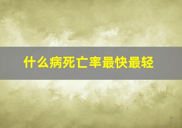 什么病死亡率最快最轻