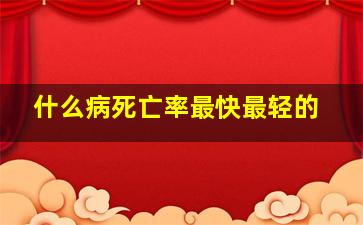 什么病死亡率最快最轻的