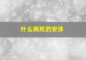 什么病死的安详