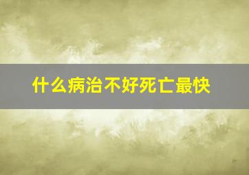 什么病治不好死亡最快