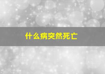 什么病突然死亡