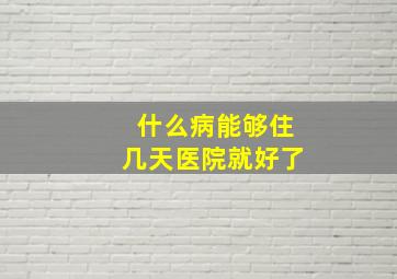 什么病能够住几天医院就好了