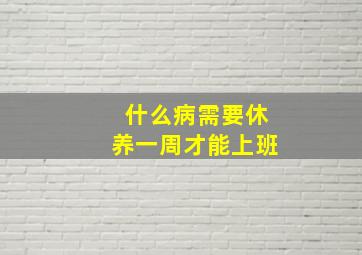 什么病需要休养一周才能上班