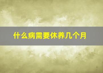 什么病需要休养几个月