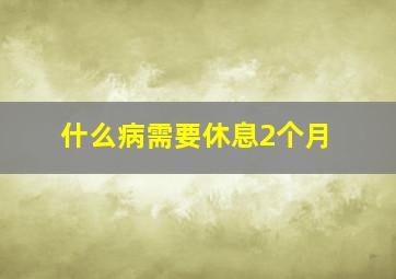 什么病需要休息2个月