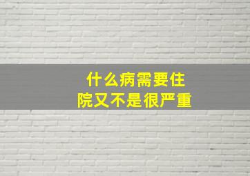 什么病需要住院又不是很严重