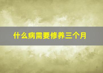 什么病需要修养三个月