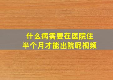 什么病需要在医院住半个月才能出院呢视频