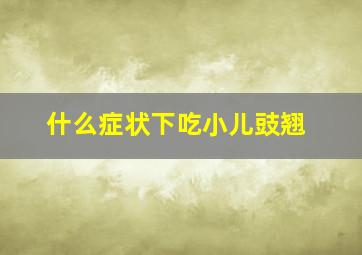 什么症状下吃小儿豉翘