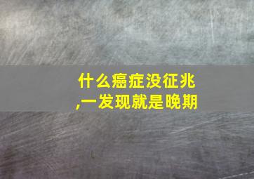 什么癌症没征兆,一发现就是晚期