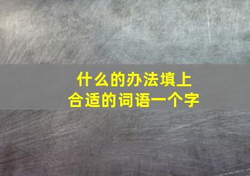 什么的办法填上合适的词语一个字