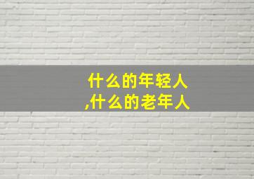 什么的年轻人,什么的老年人