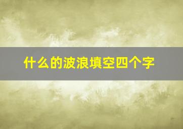 什么的波浪填空四个字