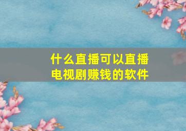 什么直播可以直播电视剧赚钱的软件