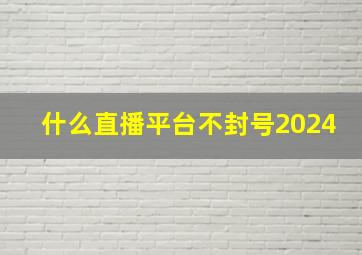 什么直播平台不封号2024