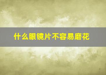 什么眼镜片不容易磨花