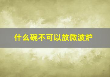 什么碗不可以放微波炉