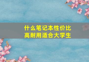 什么笔记本性价比高耐用适合大学生