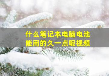 什么笔记本电脑电池能用的久一点呢视频