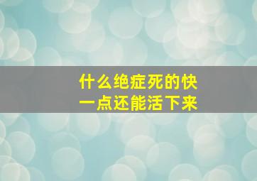 什么绝症死的快一点还能活下来