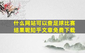 什么网站可以查足球比赛结果呢知乎文章免费下载