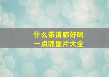 什么茶清肺好喝一点呢图片大全