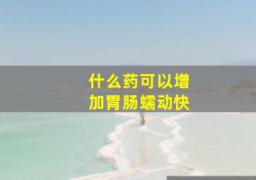 什么药可以增加胃肠蠕动快