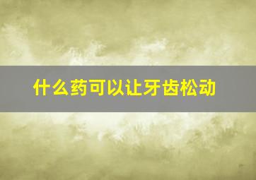 什么药可以让牙齿松动