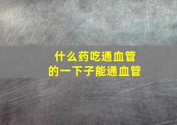 什么药吃通血管的一下子能通血管