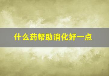 什么药帮助消化好一点