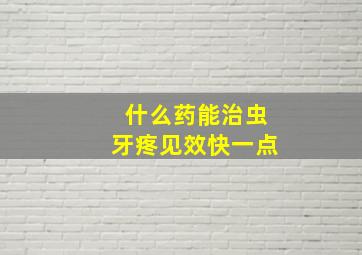 什么药能治虫牙疼见效快一点