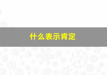 什么表示肯定