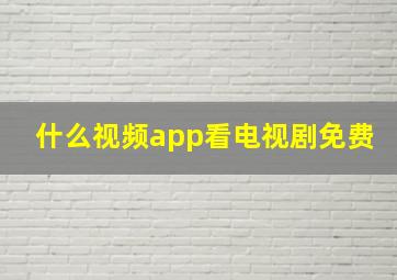 什么视频app看电视剧免费