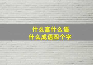 什么言什么语什么成语四个字