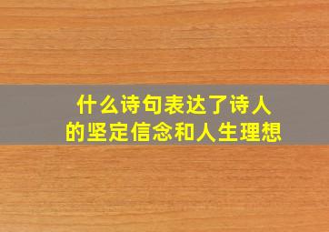 什么诗句表达了诗人的坚定信念和人生理想