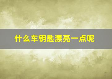 什么车钥匙漂亮一点呢