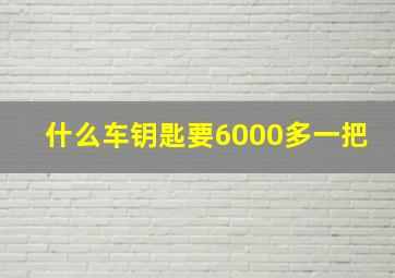 什么车钥匙要6000多一把