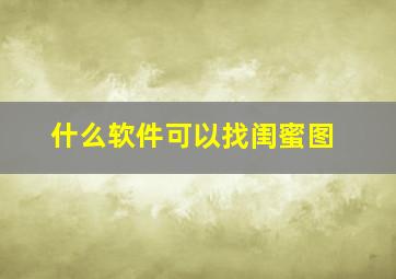 什么软件可以找闺蜜图