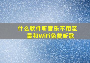 什么软件听音乐不用流量和WiFi免费听歌