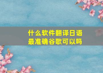 什么软件翻译日语最准确谷歌可以吗