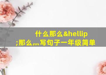 什么那么…那么灬写句子一年级简单