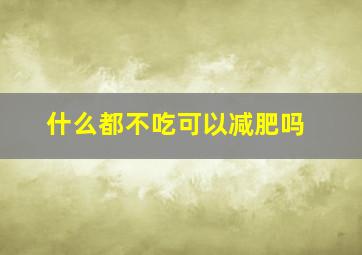 什么都不吃可以减肥吗