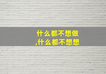 什么都不想做,什么都不想想