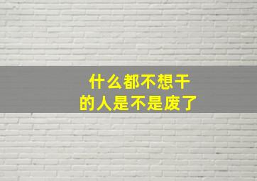 什么都不想干的人是不是废了