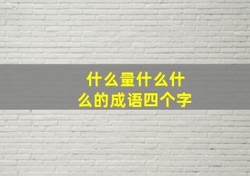 什么量什么什么的成语四个字