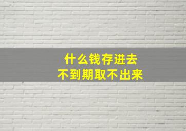 什么钱存进去不到期取不出来