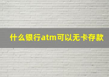 什么银行atm可以无卡存款