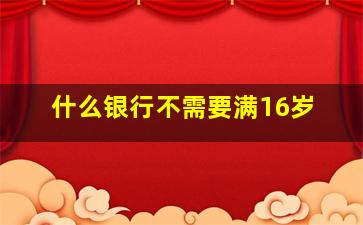 什么银行不需要满16岁