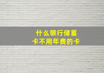 什么银行储蓄卡不用年费的卡