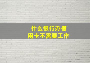 什么银行办信用卡不需要工作